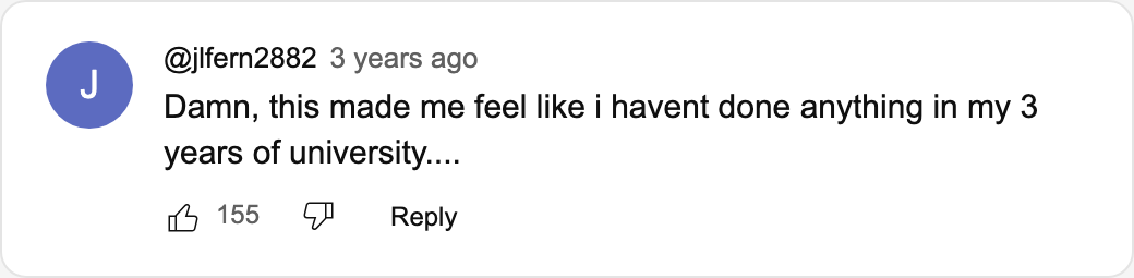 YouTube comment by @jlfern2882: Damn, this made me feel like i havent done anything in my 3 years of university.... 155 likes